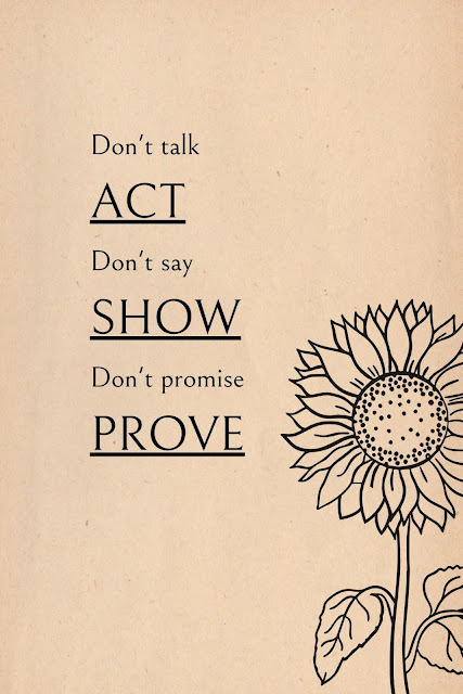 Don't talk, Act. Don't say, Show. Don't promise, Prove.