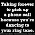 Taking forever to pick up a phone call because you're dancing to your ring tone. 