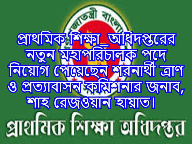 প্রাথমিক শিক্ষা_অধিদপ্তরের নতুন মহাপরিচালক পদে নিয়োগ পেয়েছেন শরনার্থী ত্রাণ ও প্রত্যাবাসন কমিশনার জনাব, শাহ রেজওয়ান হায়াত।  