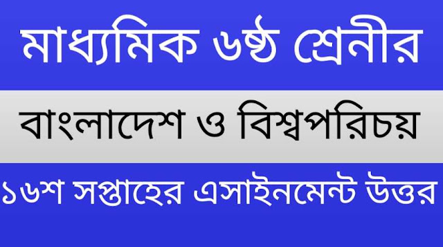 ৬ষ্ঠ শ্রেনী বাংলাদেশ ও বিশ্বপরিচয় ১৬শ সপ্তাহের এসাইনমেন্ট উত্তর | Class 6th Bangladesh O Bissoporicoy 16th Week Assignment Answer