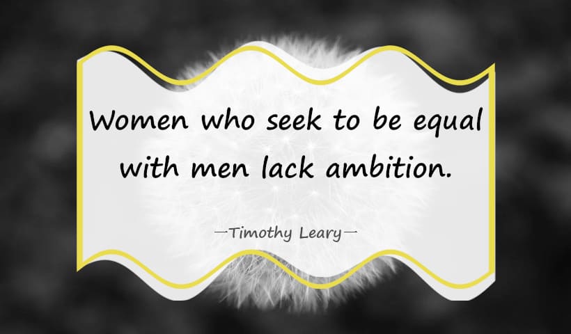 Women who seek to be equal with men lack ambition. ― Timothy Leary