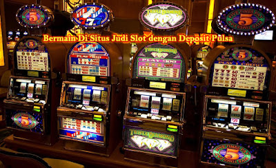 Bermain Di Situs Judi Slot dengan Deposit Pulsa