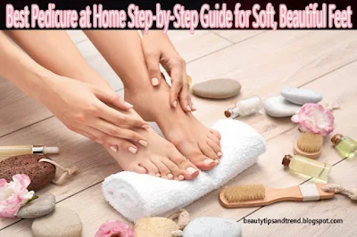 Best Pedicure at Home Step-by-Step Guide for Soft, Beautiful Feet - Beauty Tips and Trend