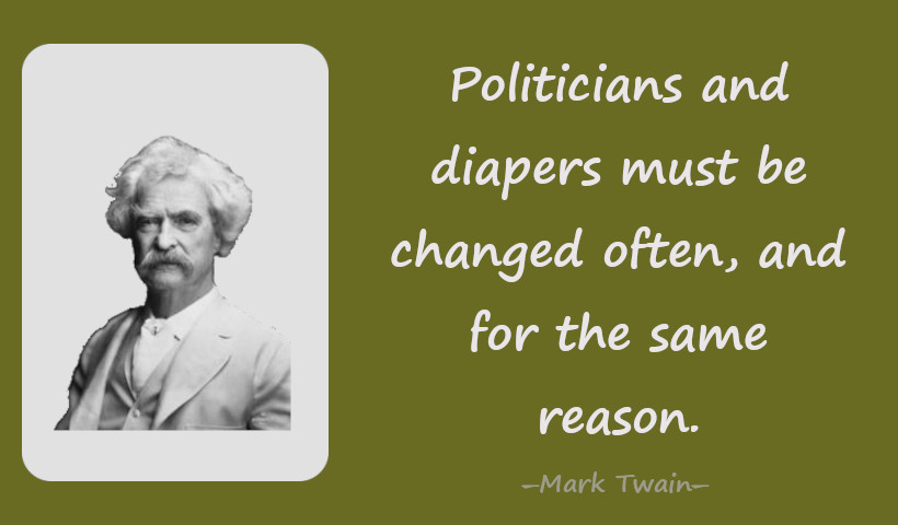 Politicians and diapers must be changed often, and for the same reason.―Mark Twain