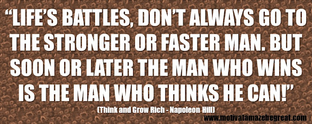 Best Inspirational Quotes From Think And Grow Rich by Napoleon Hill: “Life’s battles, don’t always go to the stronger or faster man. But soon or later the man who wins is the man who thinks he can!”