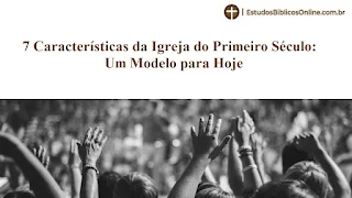 7 Características da Igreja do Primeiro Século: Um Modelo para Hoje