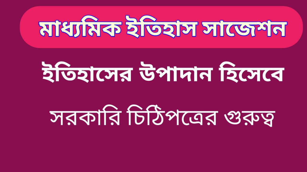 ইতিহাস রচনায় সরকারি চিঠিপত্রের গুরুত্ব | মাধ্যমিক ইতিহাস বড় প্রশ্ন উত্তর