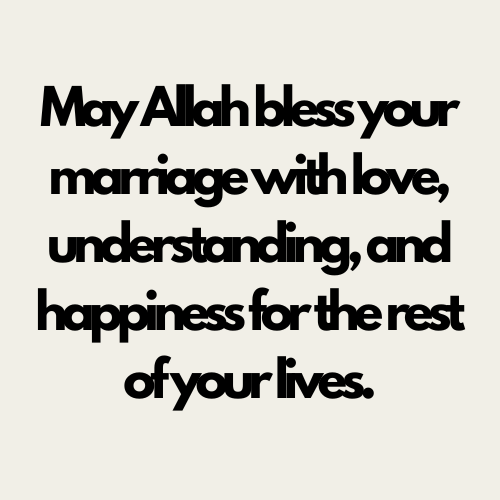 May Allah bless your marriage with love understanding and happiness for the rest of your lives