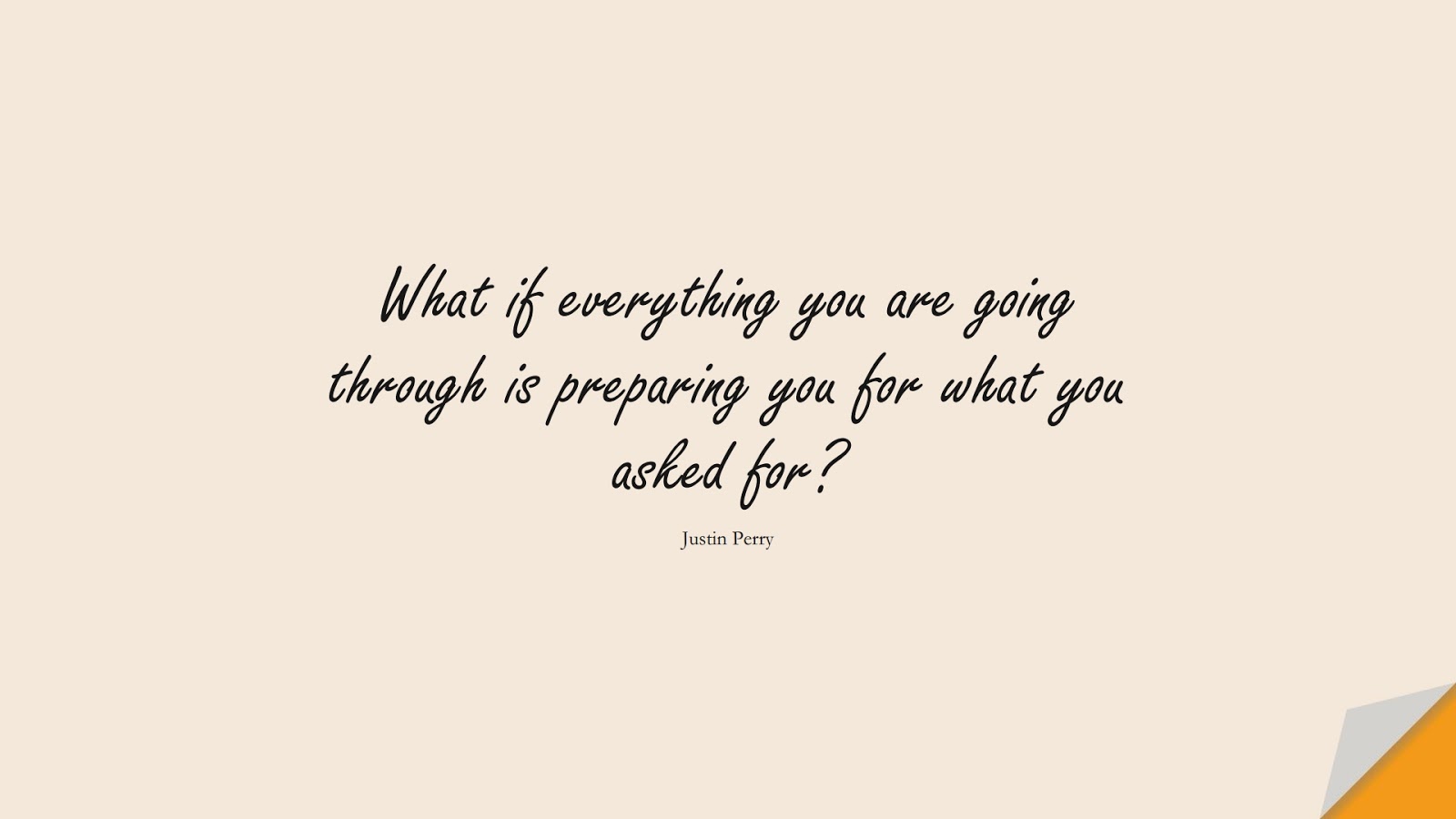 What if everything you are going through is preparing you for what you asked for? (Justin Perry);  #EncouragingQuotes