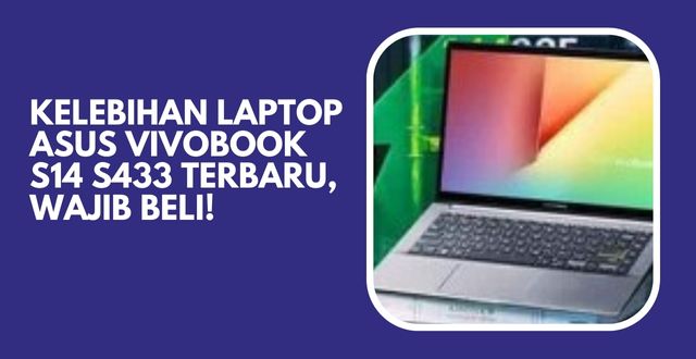 Kelebihan Laptop ASUS VivoBook S14 S433 Terbaru, Wajib Beli!