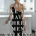 Walk like you have three men walking behind you