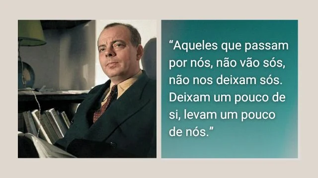 Antoine de Saint-Exupéry com a seguinte Frase :“Aqueles que passam por nós, não vão sós, não nos deixam sós. Deixam um pouco de si, levam um pouco de nós.”