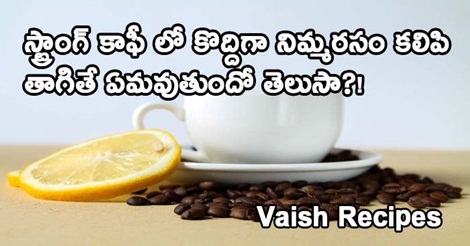 స్ట్రాంగ్ కాఫీ లో కొద్దిగా నిమ్మరసం కలిపి తాగితే ఏమవుతుందో తెలుసా?!