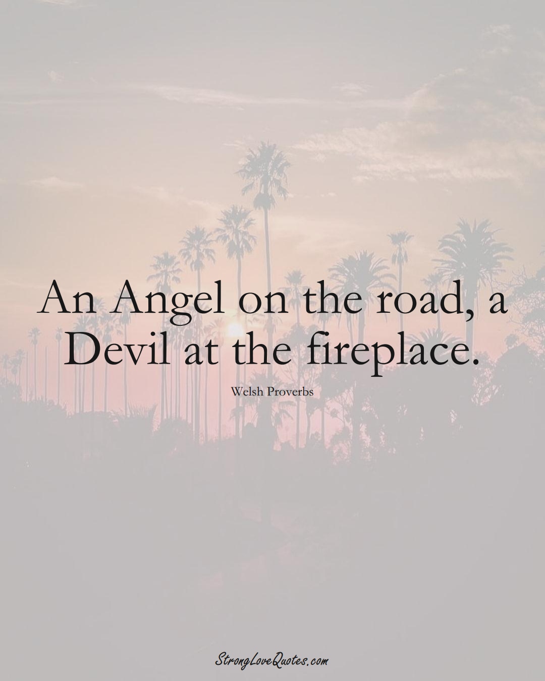 An Angel on the road, a Devil at the fireplace. (Welsh Sayings);  #EuropeanSayings