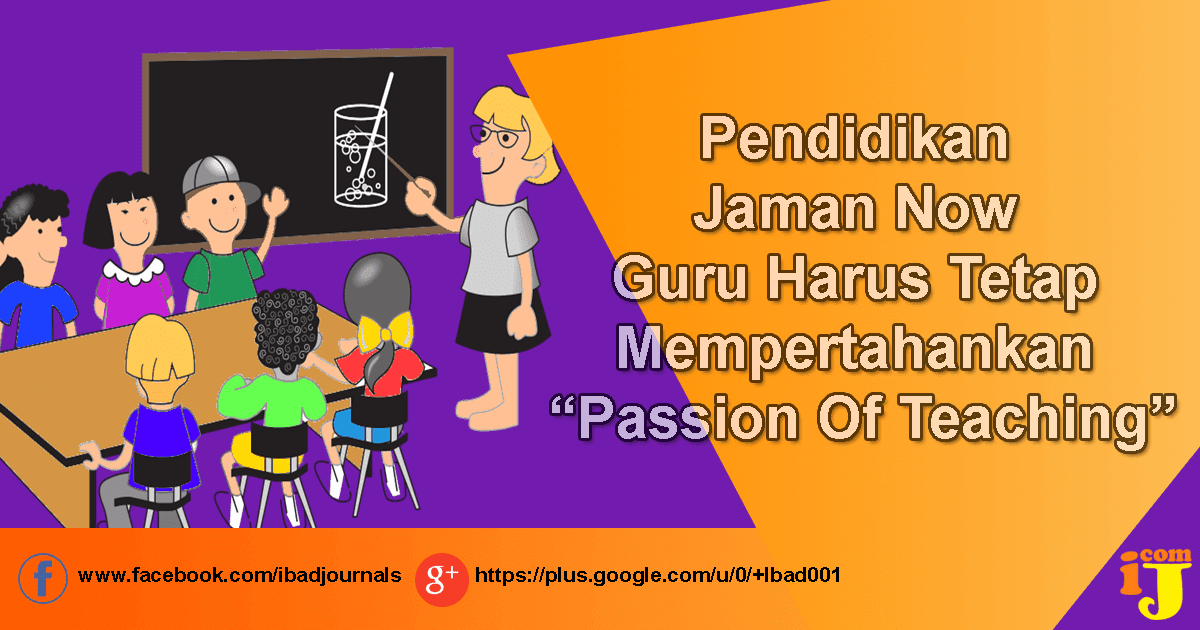 Pendidikan Jaman Now Guru Harus Tetap Mempertahankan  Pendidikan Jaman Now Guru Harus Tetap Mempertahankan “Passion Of Teaching”