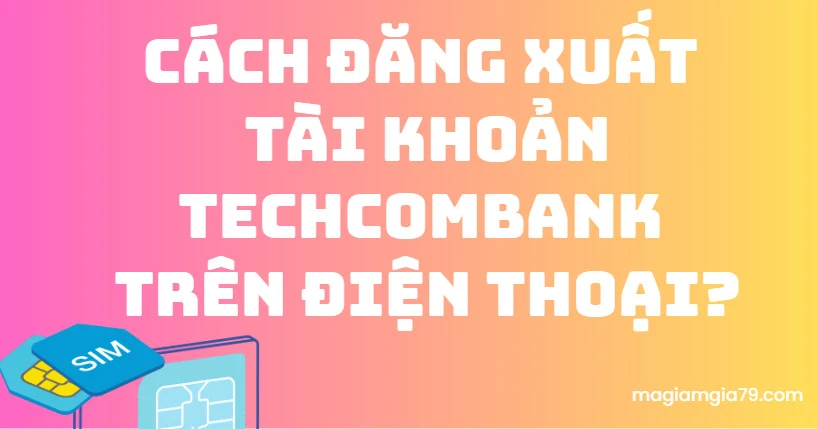 Cách đăng xuất tài khoản Techcombank trên điện thoại?