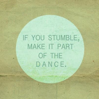 If you stumble, make it part of the dance.

