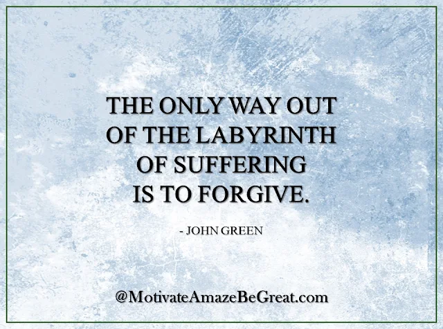 Inspirational Quotes About Life: "The only way out of the labyrinth of suffering is to forgive." - John Green