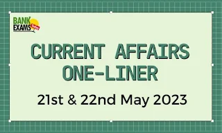 Currrent Affairs One-Liner : 21st & 22nd May 2023