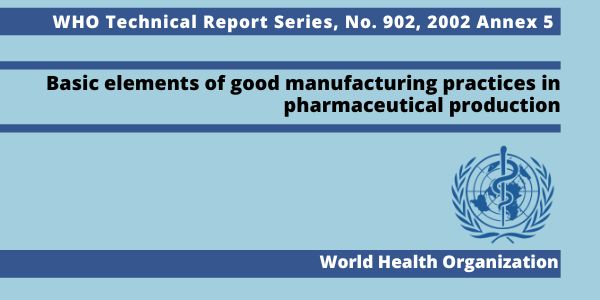 WHO TRS (Technical Report Series) 902, 2002 Annex 5: Basic elements of good manufacturing practices in pharmaceutical production