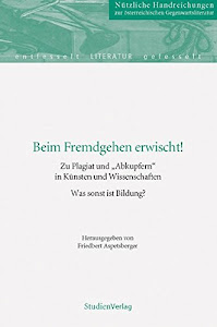 Beim Fremdgehen erwischt!: Zu Plagiat und "Abkupfern" in Künsten und Wissenschaften. Was sonst ist Bildung? (Schriftenreihe Literatur des Instituts für Österreichkunde)