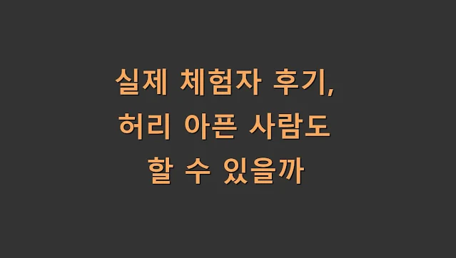 실제 체험자 후기, 허리 아픈 사람도 할 수 있을까