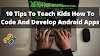 10 Tips To Teach Kids How To Code And Develop Android Apps