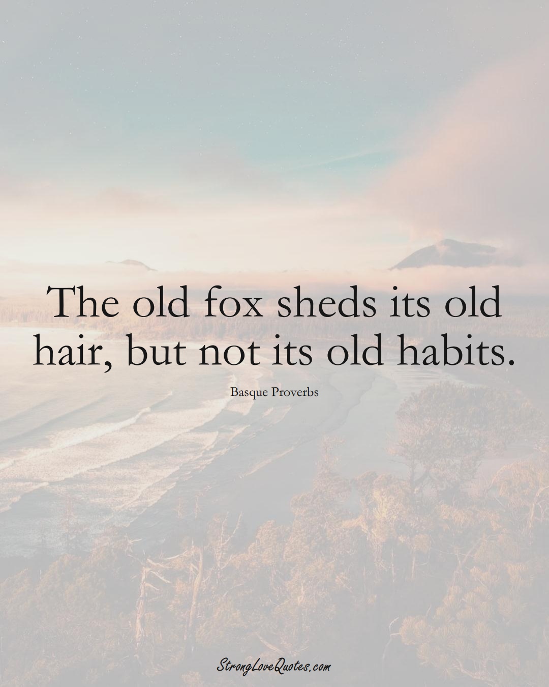 The old fox sheds its old hair, but not its old habits. (Basque Sayings);  #EuropeanSayings