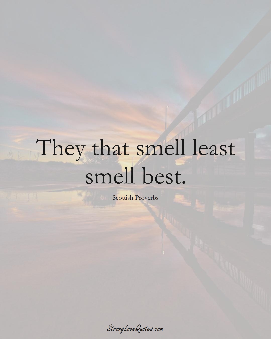 They that smell least smell best. (Scottish Sayings);  #EuropeanSayings