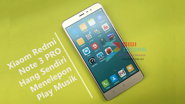Xiaomi Redmi Note 3 PRO Kamu Hang Sendiri Ketika Menelpon dan Mendengarkan Musik? Mungkin Ini Penyebabnya