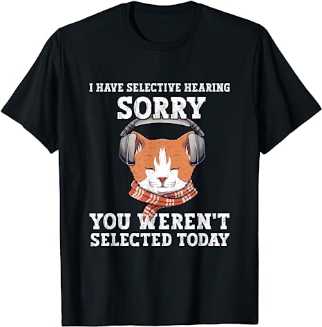 I Have Selective Hearing You Weren't Selected Today Cat T-Shirt