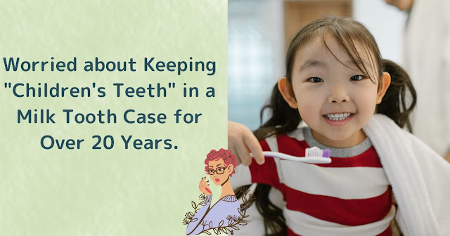 Worried about Keeping "Children's Teeth" in a Milk Tooth Case for Over 20 Years. Is it Really Necessary? What Should I Do?