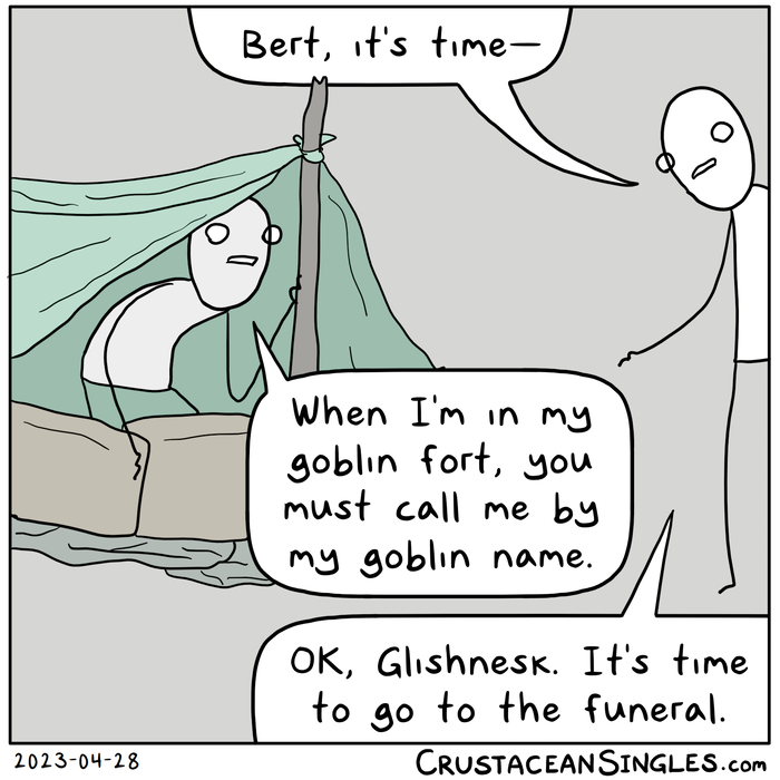 A stick figure crouches in a blanket fort with a low wall of pillows. Another figure says, "Bert, it's time—" The one in the fort says, "When I'm in my goblin fort, you must call me by my goblin name." The other says, "OK, Glishnesk. It's time to go to the funeral."