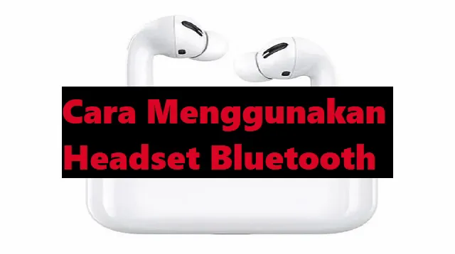 Cara Menggunakan Headset Bluetooth