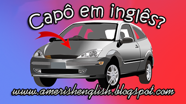 https://www.amerishenglish.com/2019/02/como-se-diz-capo-do-carro-em-ingles-com.html