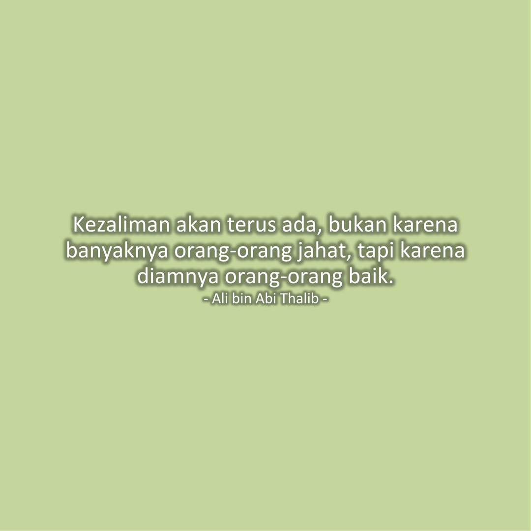 Kezaliman akan terus ada, bukan karena banyaknya orang-orang jahat, tapi karena diamnya orang-orang baik. (Ali bin Abi Thalib)