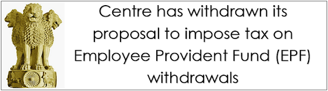 Centre has withdrawn its proposal to impose tax on Employee Provident Fund withdrawals