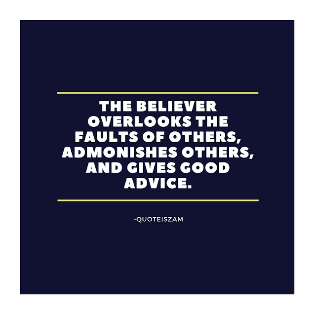 The believer overlooks the faults of others, admonishes others, and gives good advice.