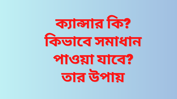 ক্যান্সার কি এবং কিভাবে সমাধান পাওয়া যাবে তার উপায়