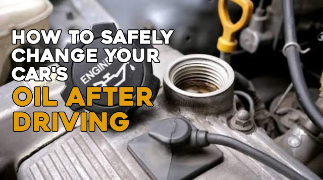How to Safely Change Oil After Driving Your Car | Complete Guide
