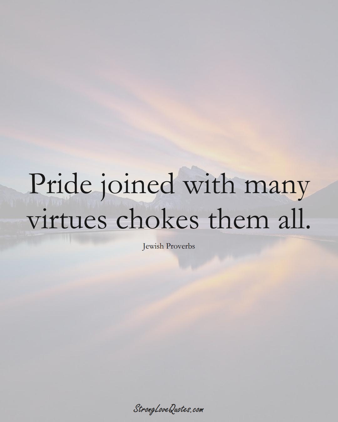 Pride joined with many virtues chokes them all. (Jewish Sayings);  #aVarietyofCulturesSayings