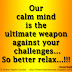 Our calm mind is the ultimate weapon against your challenges...So better relax...!!! ~Bryant Mcgill