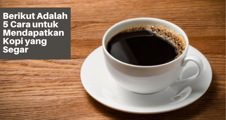 Berikut Adalah 5 Cara untuk Mendapatkan Kopi yang Segar