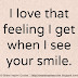 I Love that feeling I get when I see your smile.