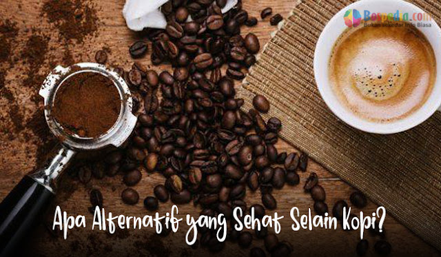 Apa Alternatif Yang Sehat Selain Kopi?