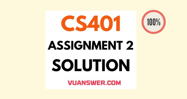 CS401 Assignment 2 Solution Spring 2022