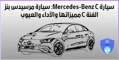 سيارة Mercedes-Benz C: سيارة مرسيدس بنز الفئة C مميزاتها والأداء والعيوب
