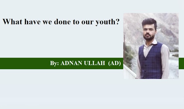 What have we done to our youth? By: ADNAN ULLAH  (AD)