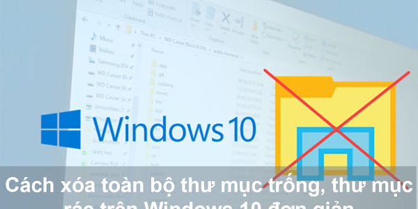 Hướng dẫn xóa toàn bộ thư mục trống, thư mục rác trên Windows 10 đơn giản