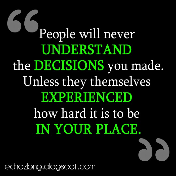 People will never understand the decisions you made.